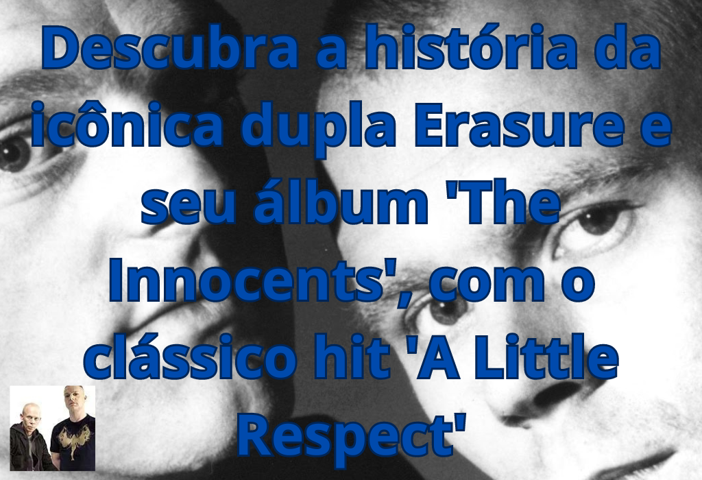 Erasure: A Ascensão de um Ícone do Synthpop e do clássico “A Little Respect”