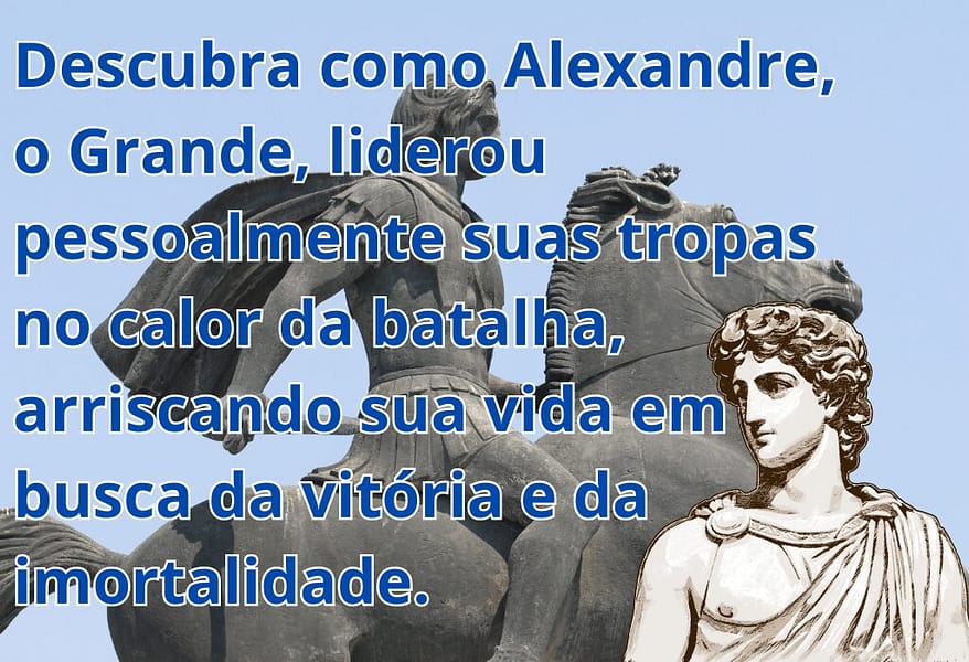 Alexandre, o Grande: A Coragem de um Líder que Arriscou Tudo