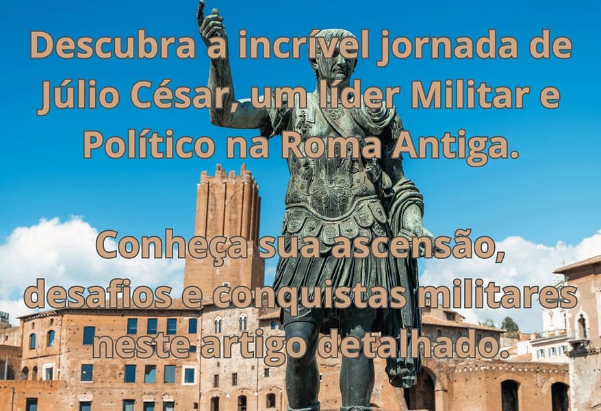 Júlio César: A Ascensão de um Líder Militar e Político na Roma Antiga