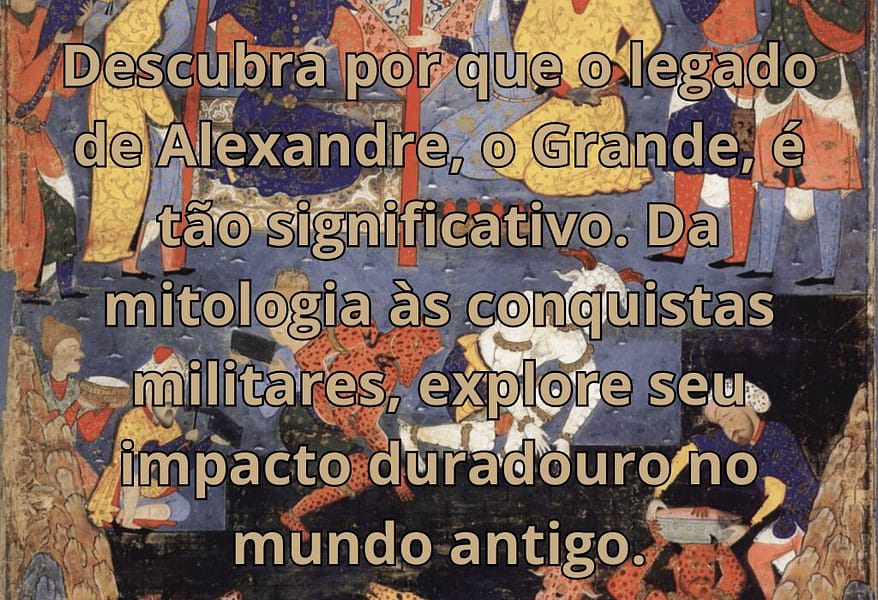 O legado de Alexandre, o Grande: Uma análise histórica abrangente
